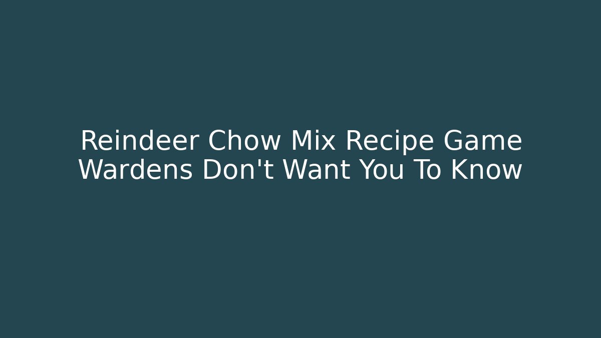 Reindeer Chow Mix Recipe Game Wardens Don't Want You To Know