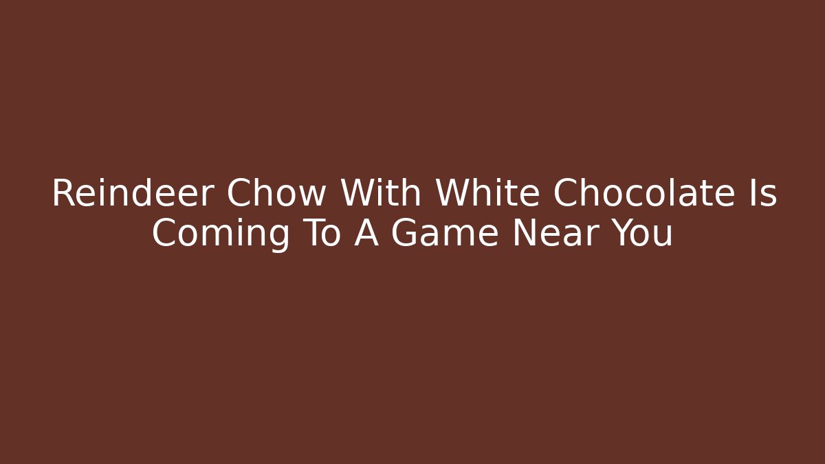 Reindeer Chow With White Chocolate Is Coming To A Game Near You