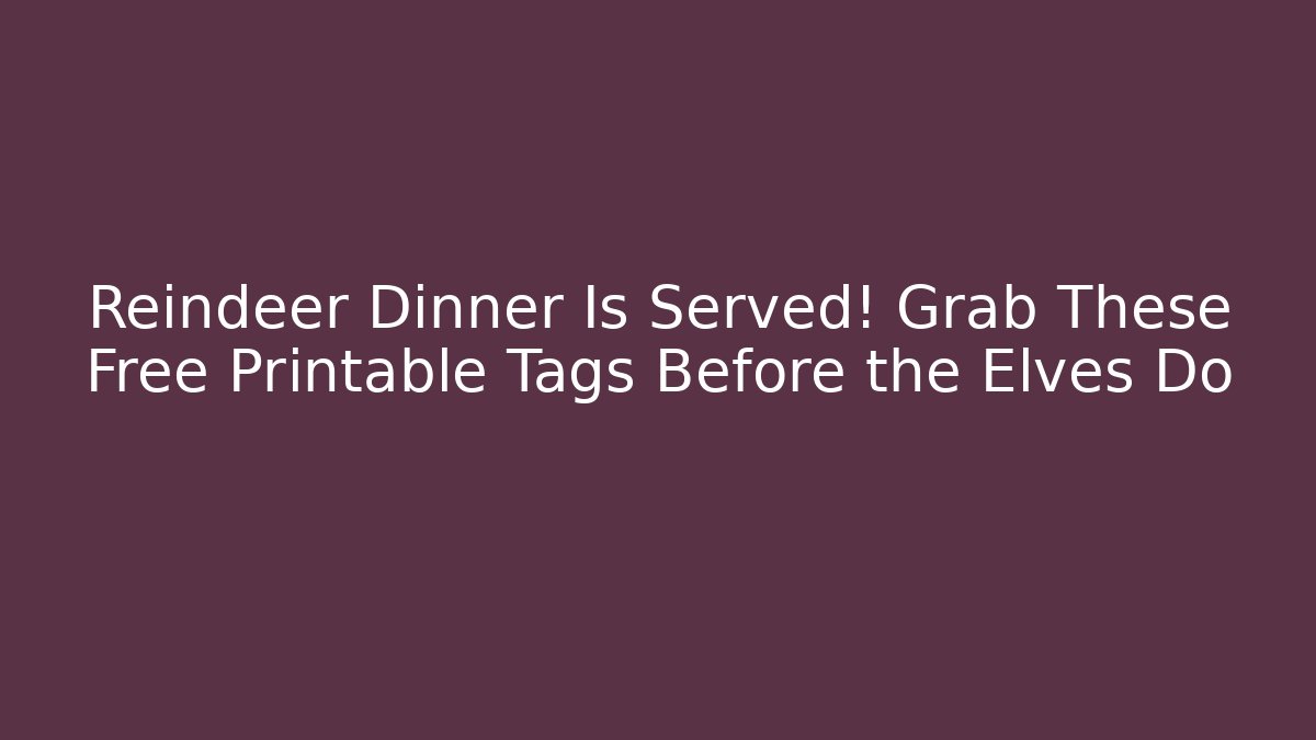 Reindeer Dinner Is Served! Grab These Free Printable Tags Before the Elves Do
