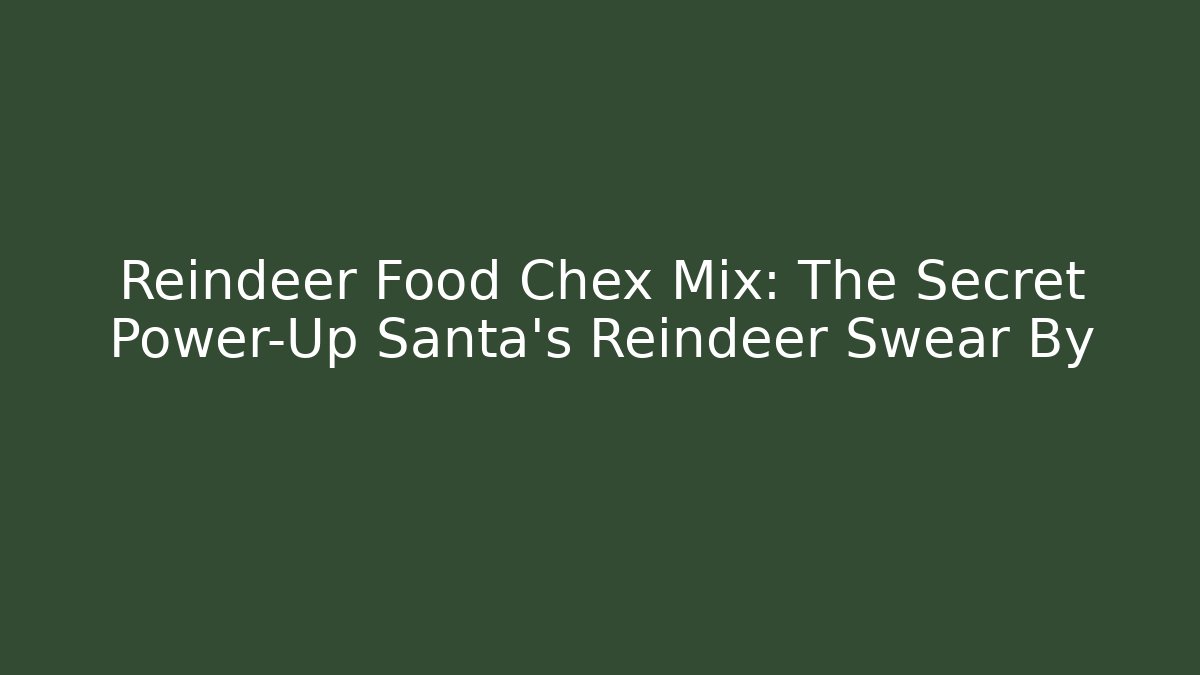 Reindeer Food Chex Mix: The Secret Power-Up Santa's Reindeer Swear By