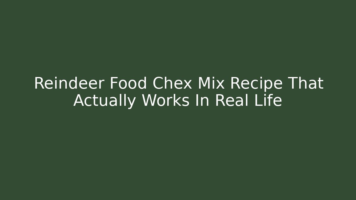 Reindeer Food Chex Mix Recipe That Actually Works In Real Life