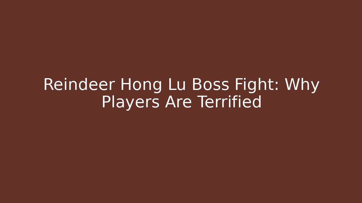 Reindeer Hong Lu Boss Fight: Why Players Are Terrified