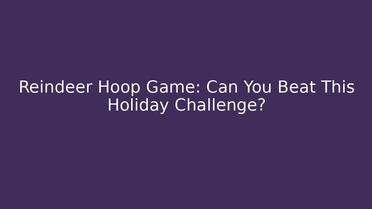 Reindeer Hoop Game: Can You Beat This Holiday Challenge?