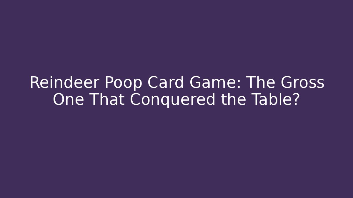 Reindeer Poop Card Game: The Gross One That Conquered the Table?