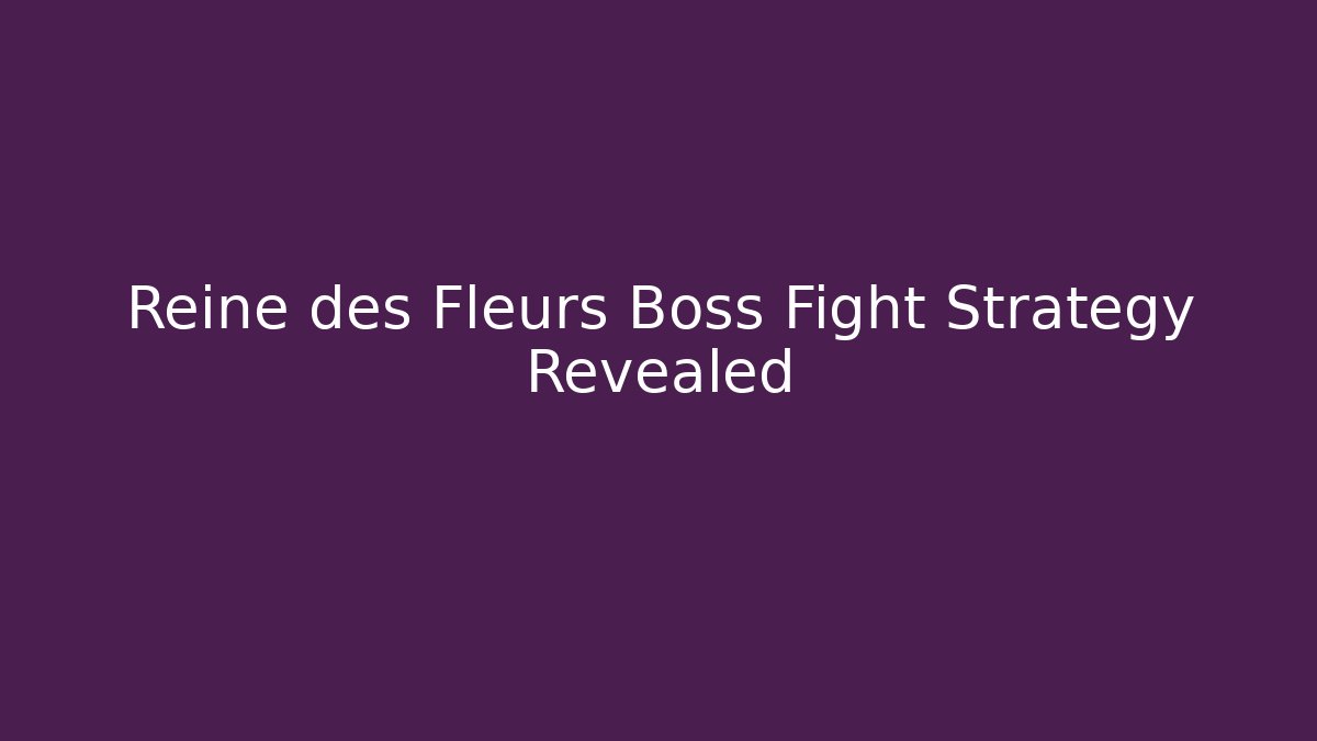 Reine des Fleurs Boss Fight Strategy Revealed