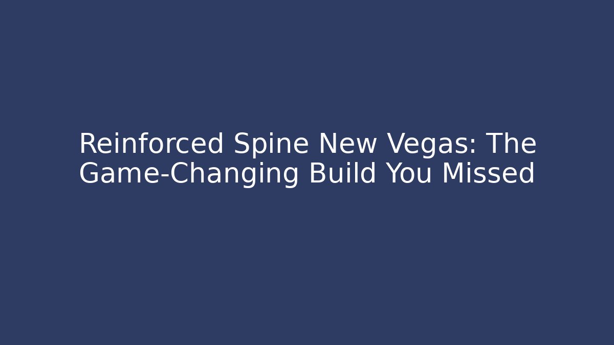 Reinforced Spine New Vegas: The Game-Changing Build You Missed