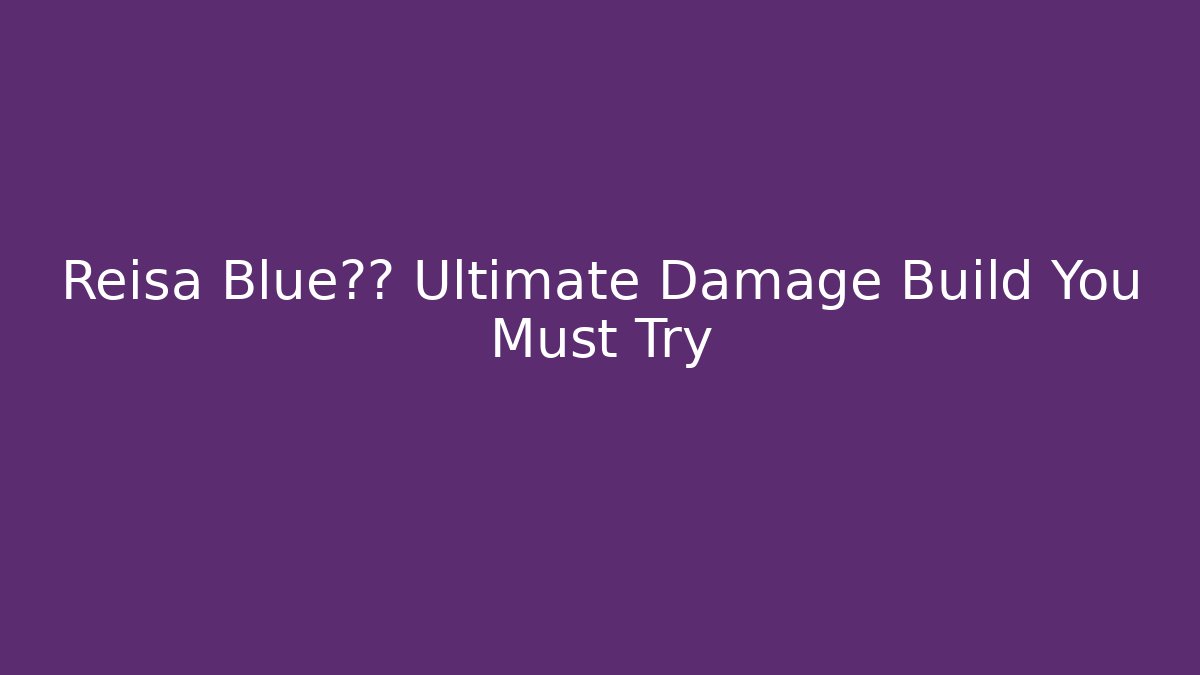 Reisa Blue档案 Ultimate Damage Build You Must Try - Critter Realm