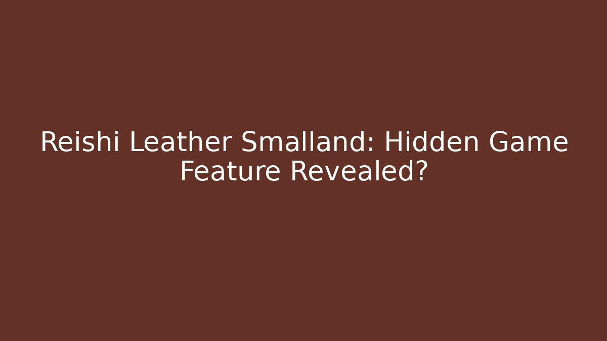 Reishi Leather Smalland: Hidden Game Feature Revealed?