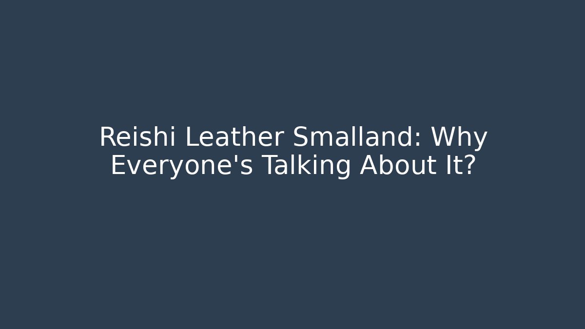 Reishi Leather Smalland: Why Everyone's Talking About It?