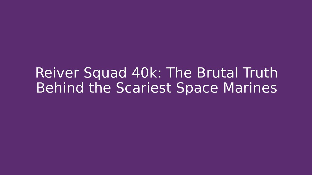 Reiver Squad 40k: The Brutal Truth Behind the Scariest Space Marines