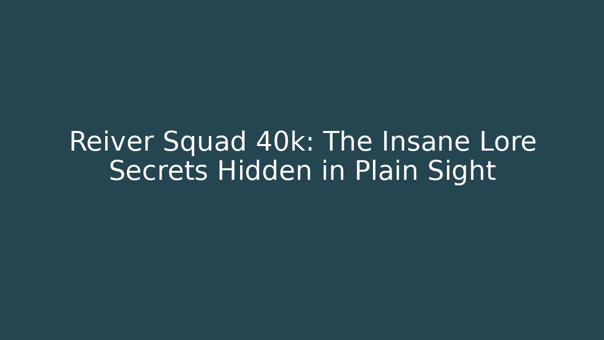 Reiver Squad 40k: The Insane Lore Secrets Hidden in Plain Sight