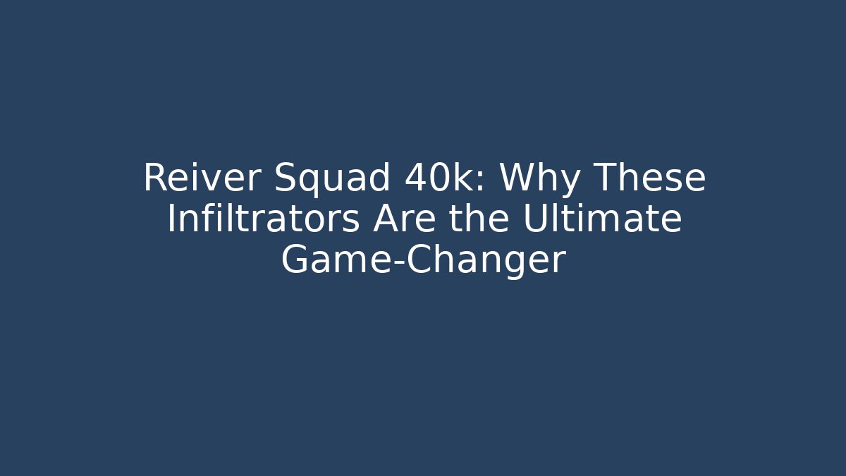 Reiver Squad 40k: Why These Infiltrators Are the Ultimate Game-Changer
