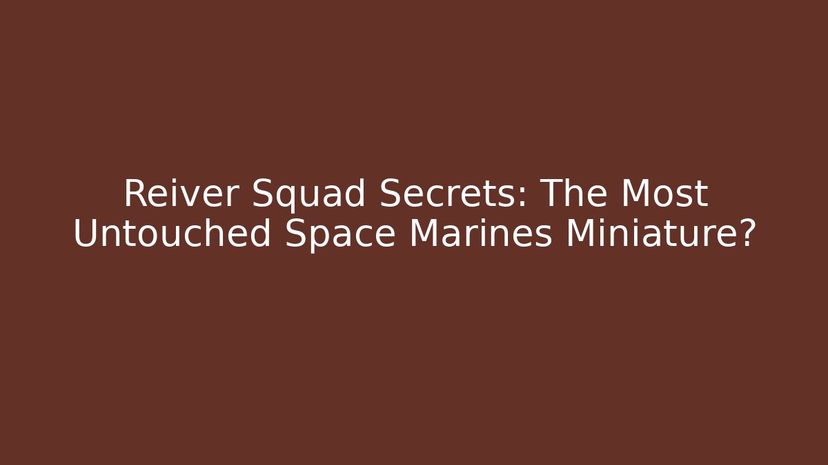 Reiver Squad Secrets: The Most Untouched Space Marines Miniature? - Critter Realm