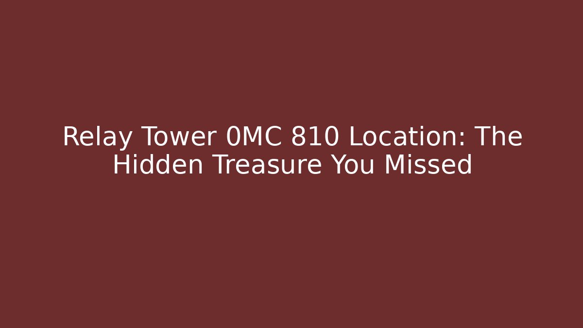 Relay Tower 0MC 810 Location: The Hidden Treasure You Missed
