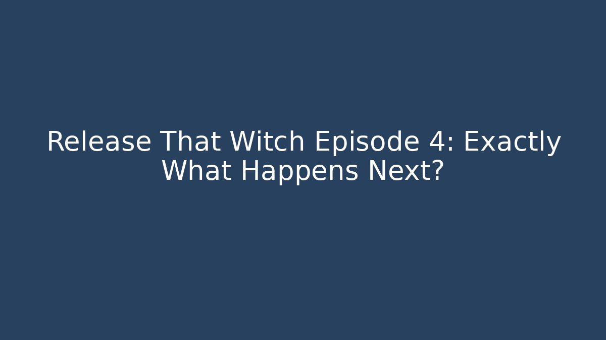 Release That Witch Episode 4: Exactly What Happens Next?
