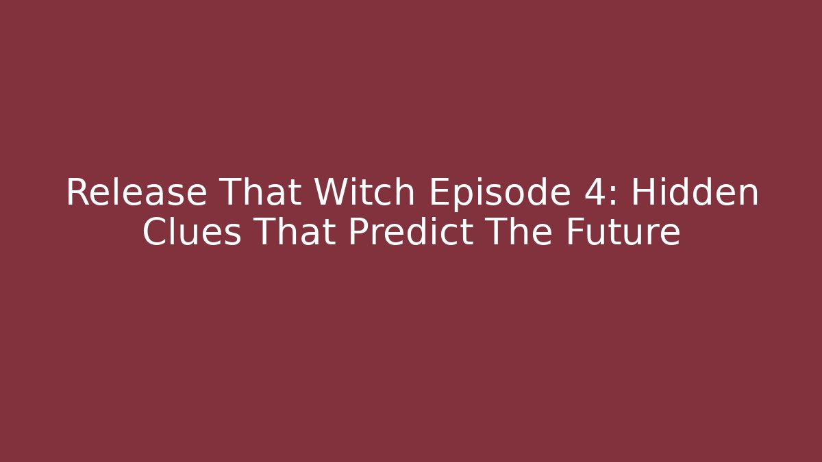 Release That Witch Episode 4: Hidden Clues That Predict The Future