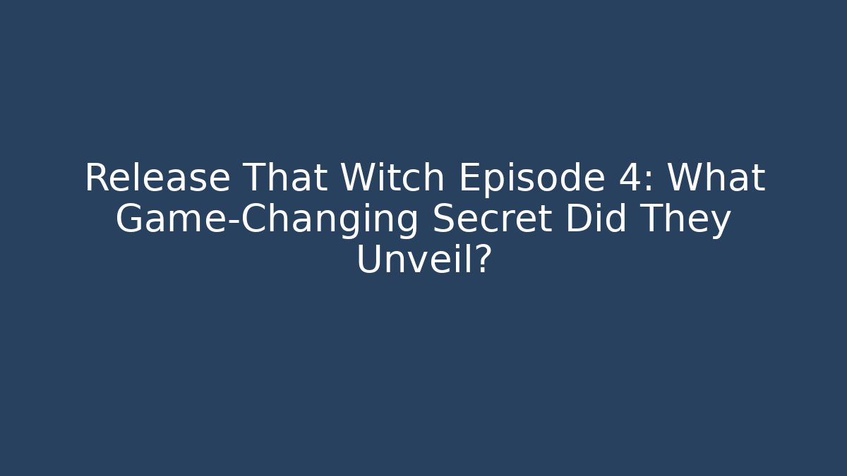 Release That Witch Episode 4: What Game-Changing Secret Did They Unveil?