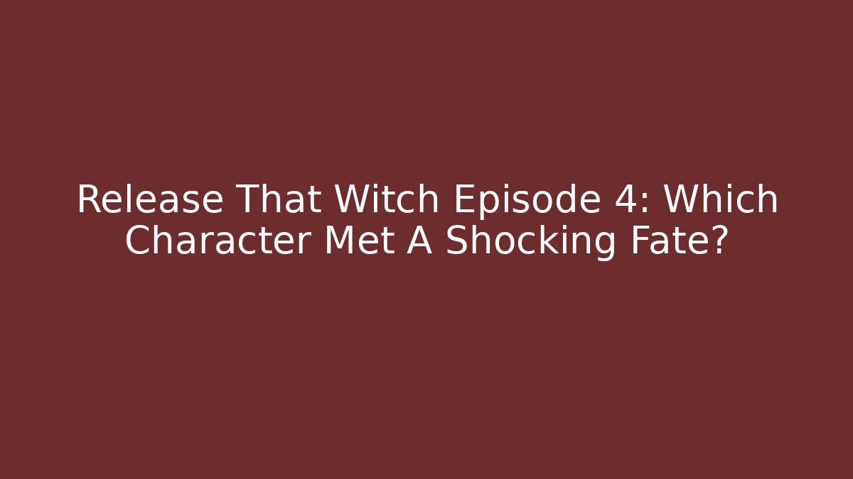 Release That Witch Episode 4: Which Character Met A Shocking Fate?