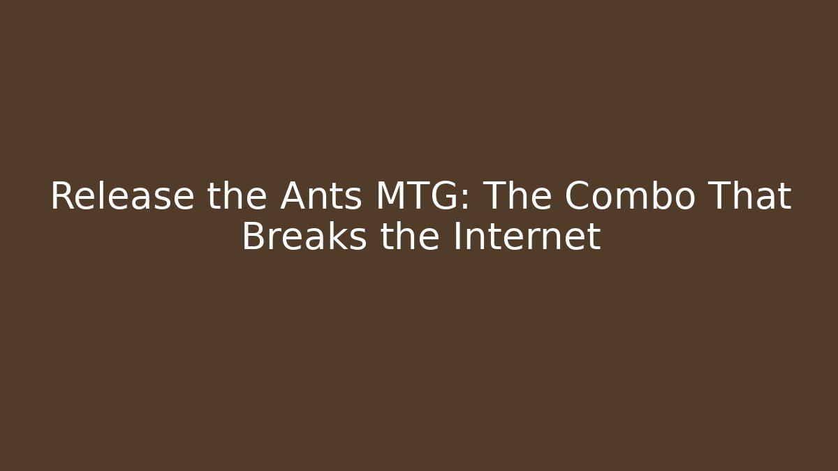 Release the Ants MTG: The Combo That Breaks the Internet