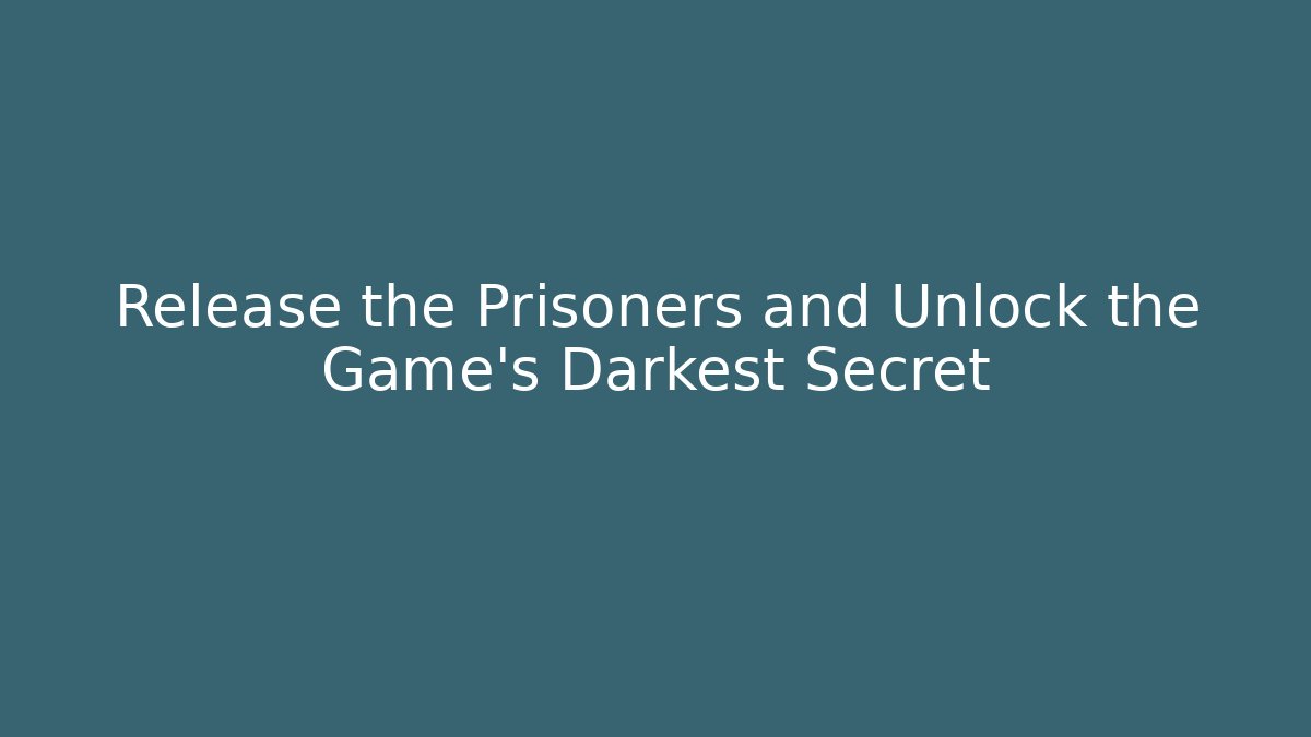 Release the Prisoners and Unlock the Game's Darkest Secret