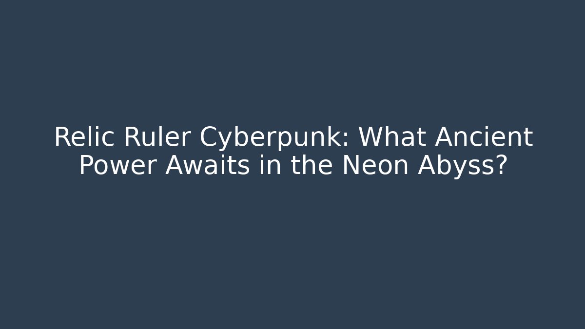 Relic Ruler Cyberpunk: What Ancient Power Awaits in the Neon Abyss?