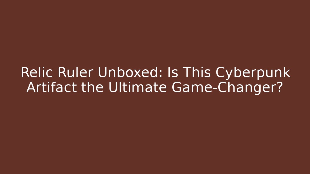 Relic Ruler Unboxed: Is This Cyberpunk Artifact the Ultimate Game-Changer?