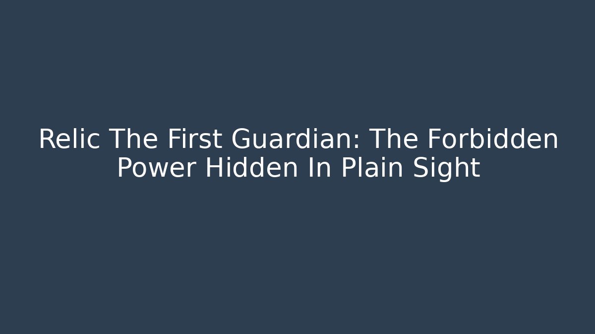 Relic The First Guardian: The Forbidden Power Hidden In Plain Sight