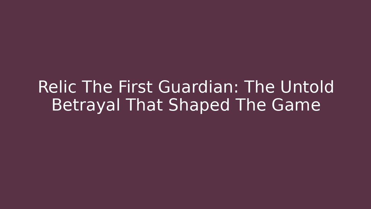 Relic The First Guardian: The Untold Betrayal That Shaped The Game
