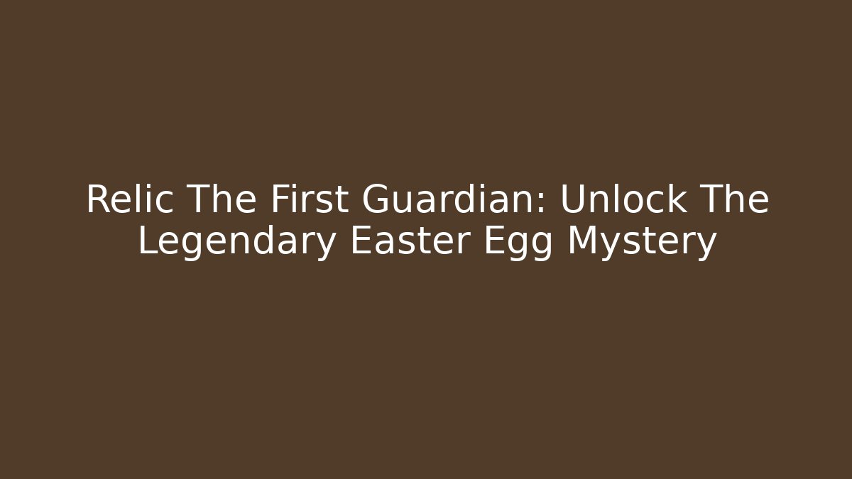 Relic The First Guardian: Unlock The Legendary Easter Egg Mystery