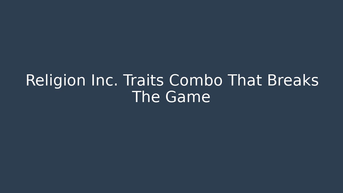 Religion Inc. Traits Combo That Breaks The Game