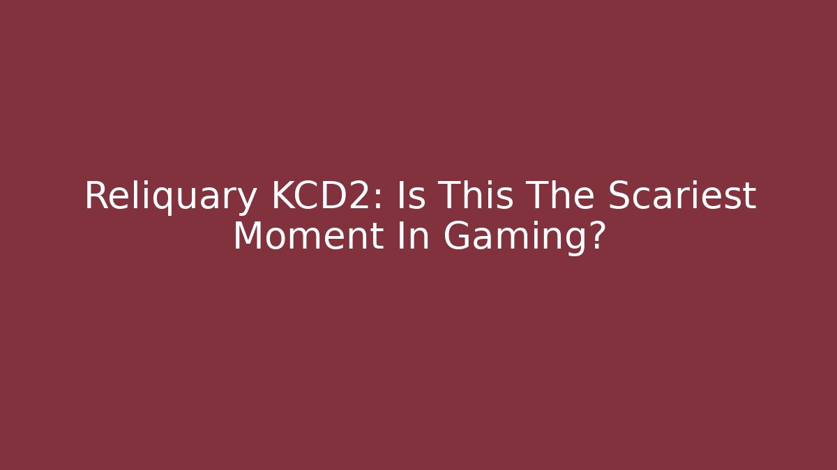 Reliquary KCD2: Is This The Scariest Moment In Gaming?