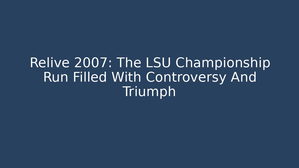 Relive 2007: The LSU Championship Run Filled With Controversy And Triumph