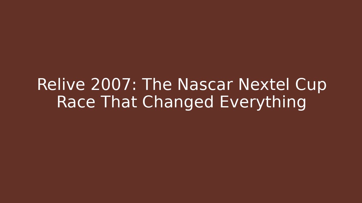 Relive 2007: The Nascar Nextel Cup Race That Changed Everything
