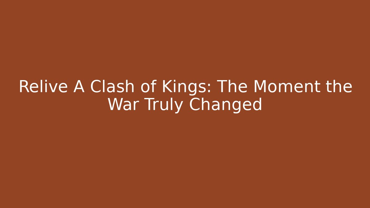 Relive A Clash of Kings: The Moment the War Truly Changed