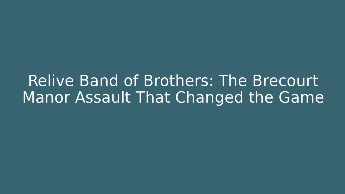 Relive Band of Brothers: The Brecourt Manor Assault That Changed the Game