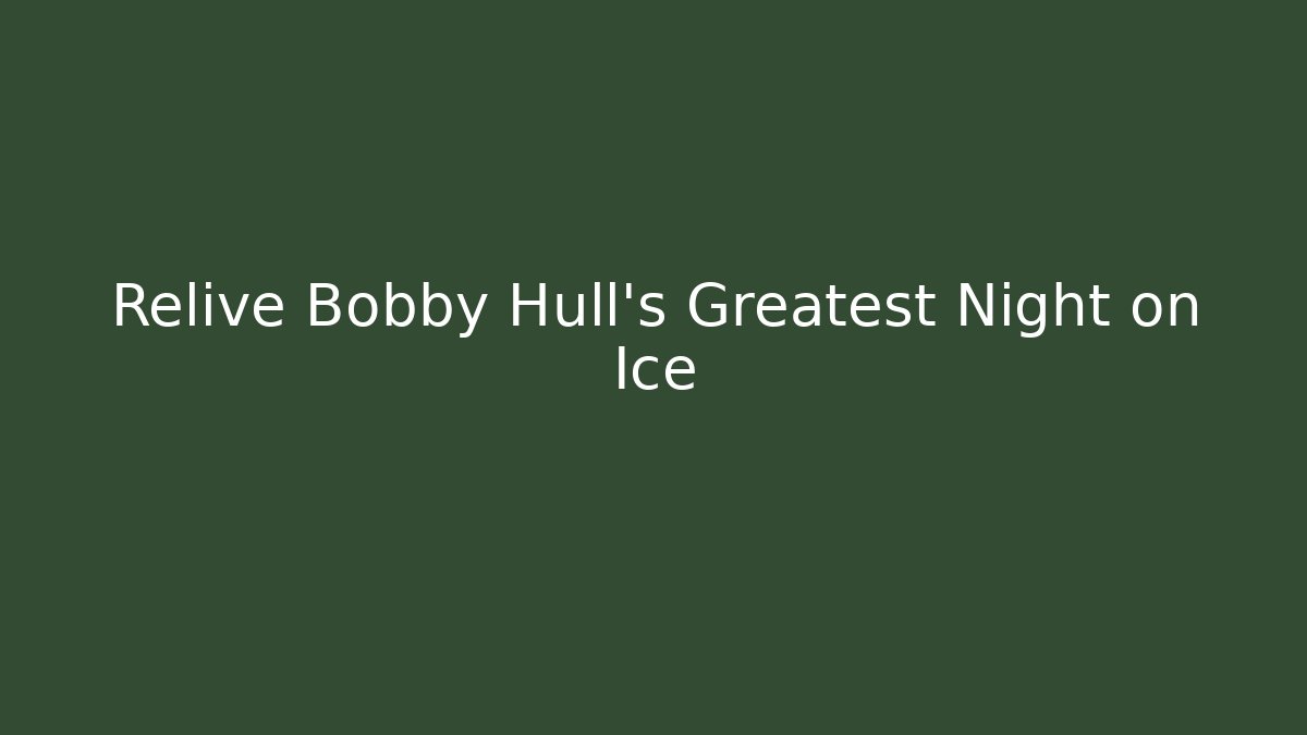 Relive Bobby Hull's Greatest Night on Ice
