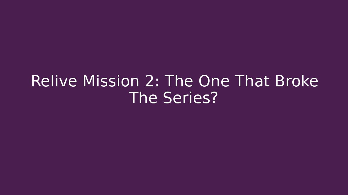 Relive Mission 2: The One That Broke The Series?