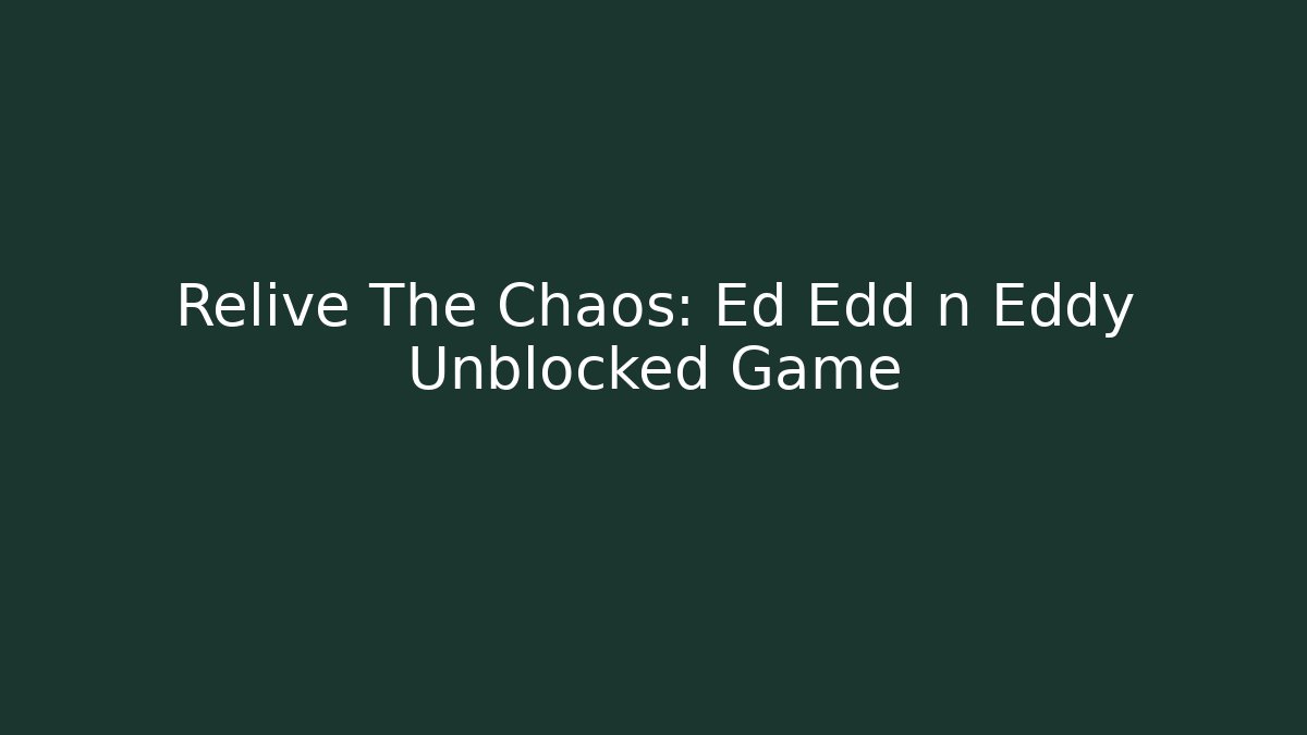 Relive The Chaos: Ed Edd n Eddy Unblocked Game