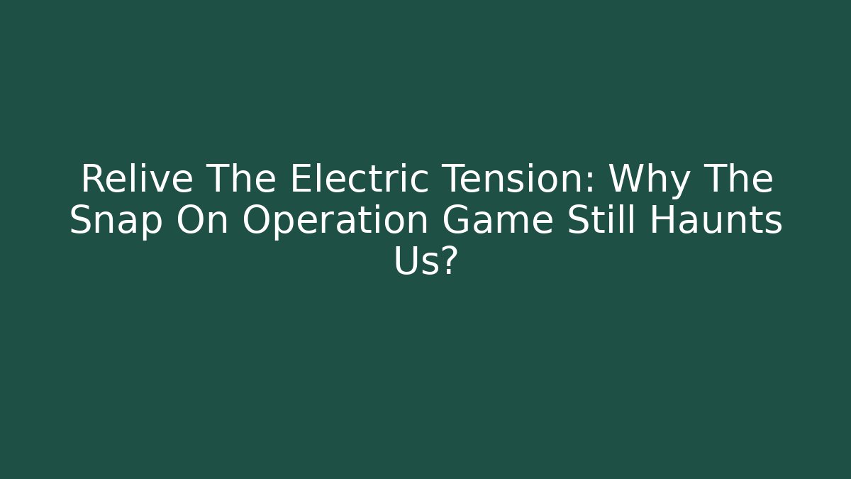 Relive The Electric Tension: Why The Snap On Operation Game Still Haunts Us?