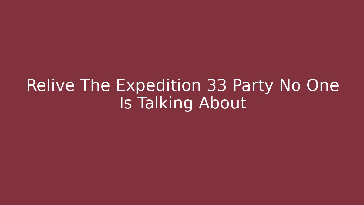 Relive The Expedition 33 Party No One Is Talking About