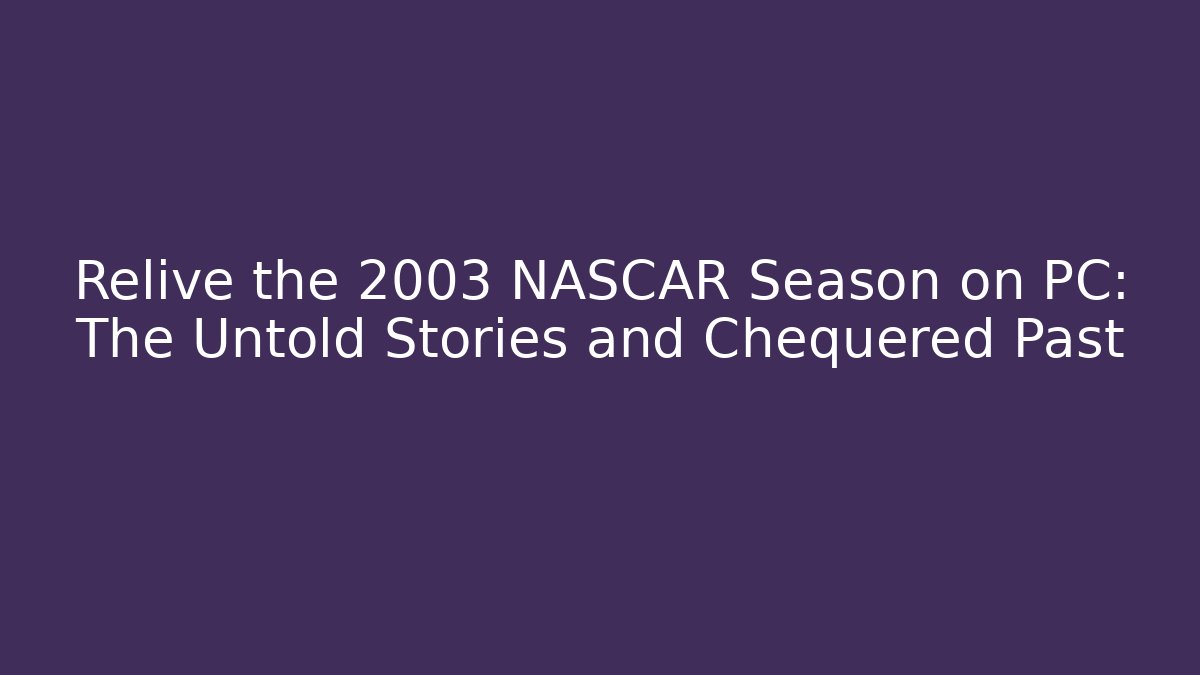 Relive the 2003 NASCAR Season on PC: The Untold Stories and Chequered Past