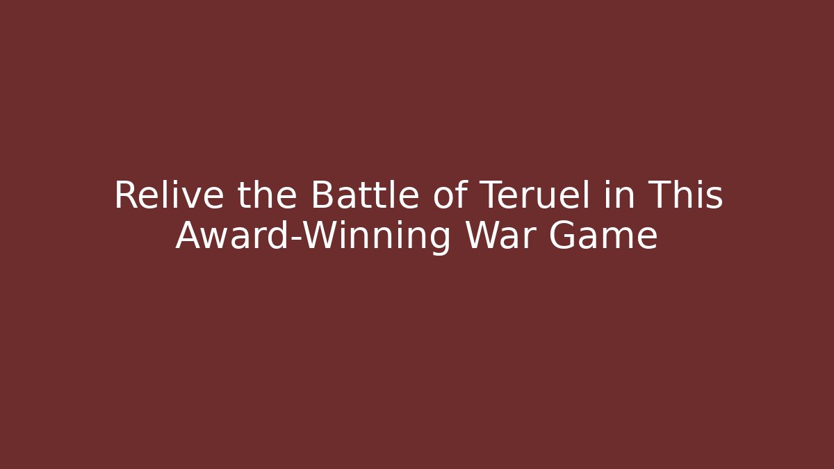 Relive the Battle of Teruel in This Award-Winning War Game