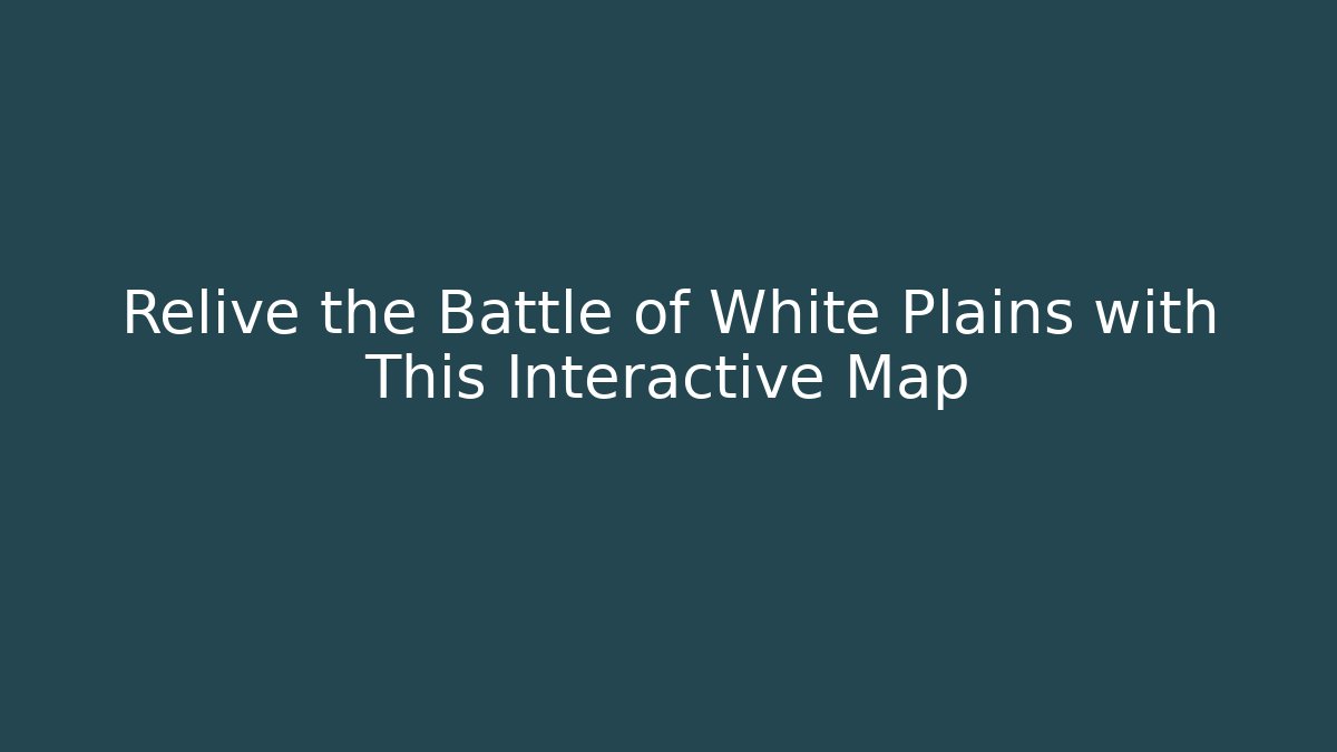 Relive the Battle of White Plains with This Interactive Map