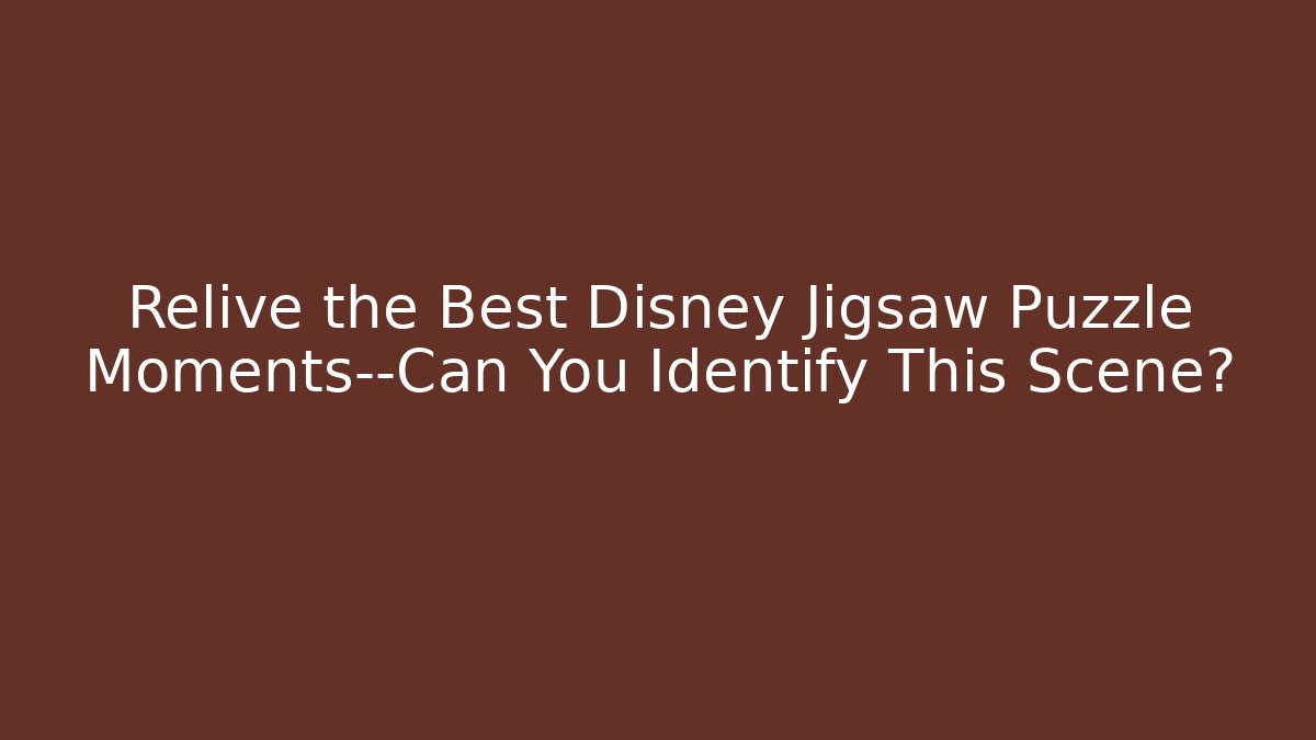 Relive the Best Disney Jigsaw Puzzle Moments—Can You Identify This Scene?