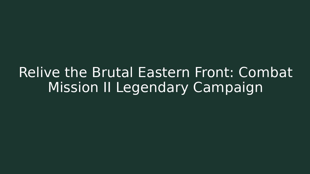 Relive the Brutal Eastern Front: Combat Mission II Legendary Campaign