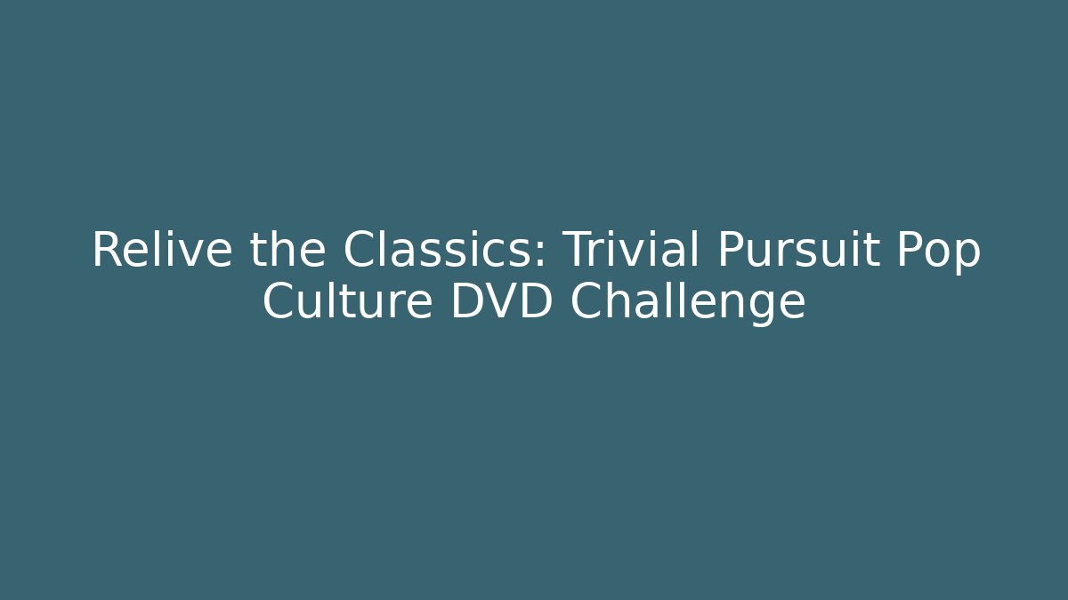 Relive the Classics: Trivial Pursuit Pop Culture DVD Challenge