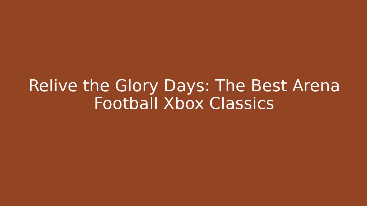 Relive the Glory Days: The Best Arena Football Xbox Classics