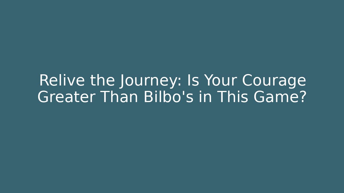 Relive the Journey: Is Your Courage Greater Than Bilbo's in This Game?