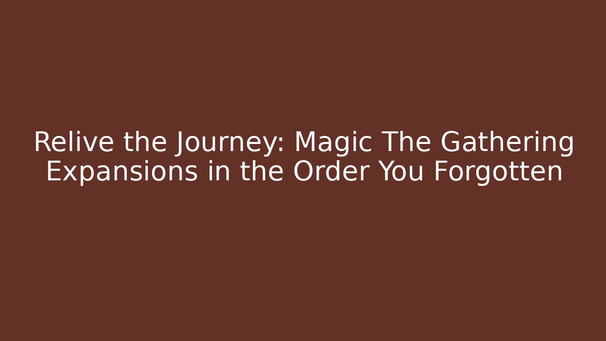 Relive the Journey: Magic The Gathering Expansions in the Order You Forgotten