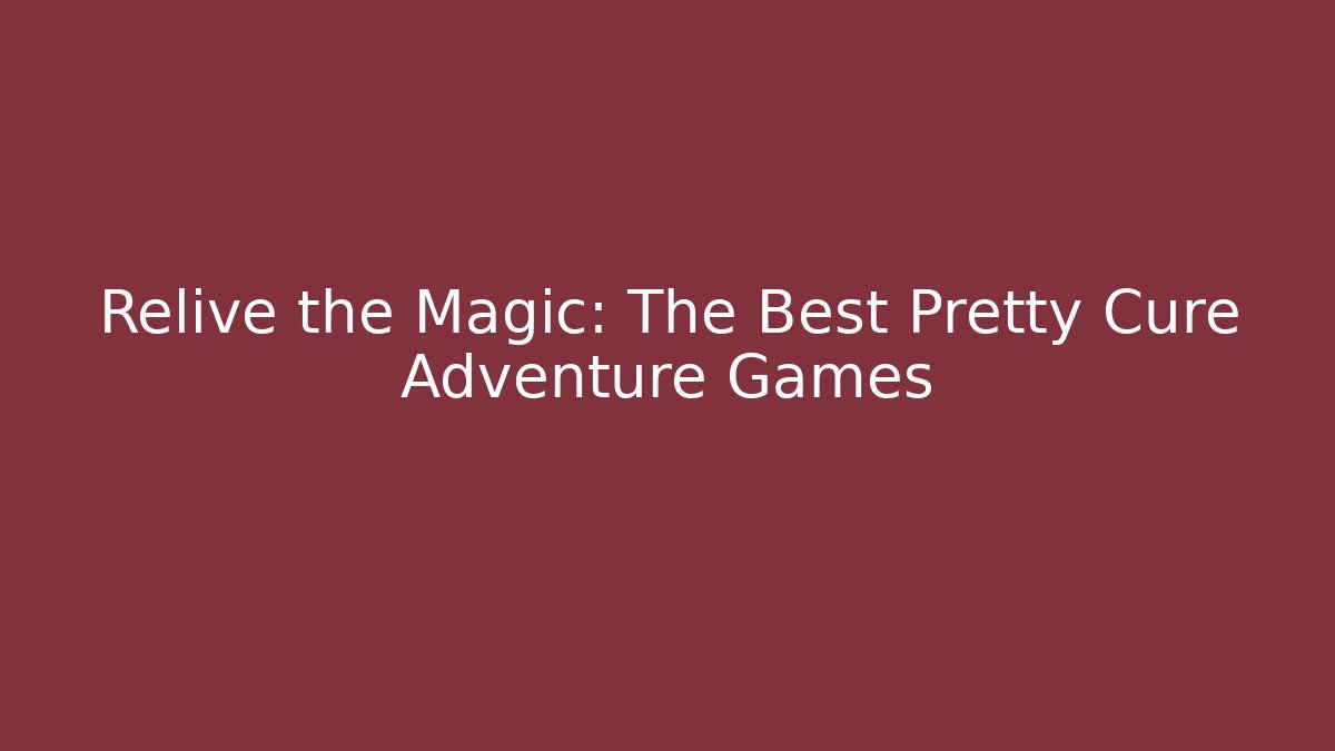 Relive the Magic: The Best Pretty Cure Adventure Games